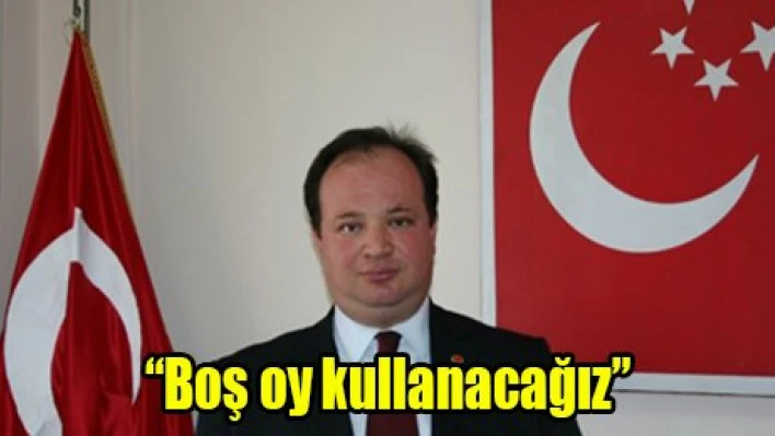 'Boş oy kullanacağız'