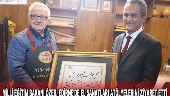 MİLLİ EĞİTİM BAKANI ÖZER, EDİRNE'DE EL SANATLARI ATÖLYELERİNİ ZİYARET ETTİ