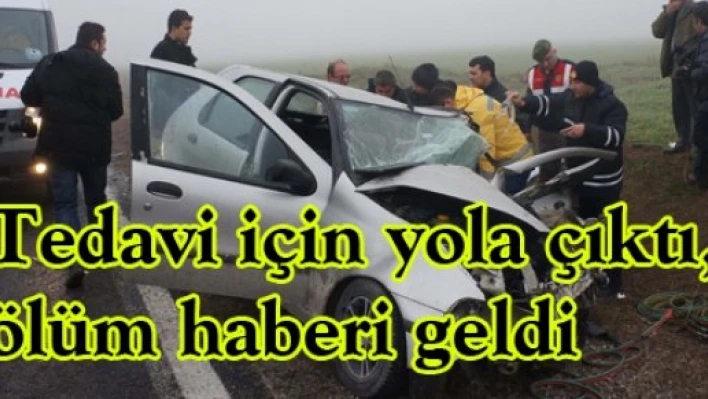 Tedavi için yola çıktı, ölüm haberi geldi