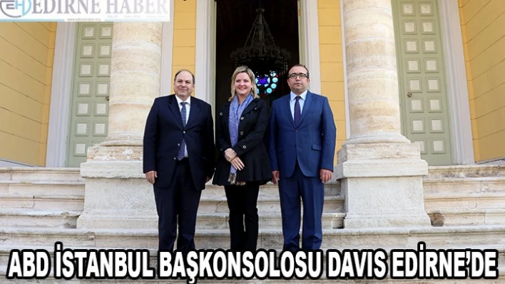 ABD'nin İstanbul Başkonsolosu Davis, Edirne'de
