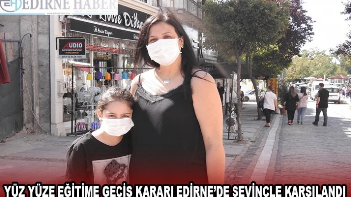 YÜZ YÜZE EĞİTİME GEÇİŞ KARARI EDİRNE'DE SEVİNÇLE KARŞILANDI