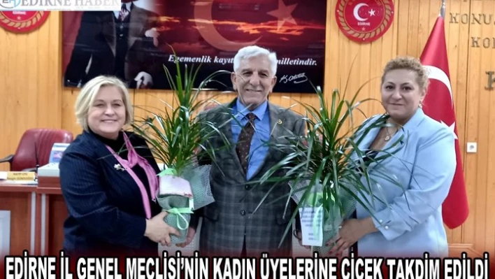 EDİRNE İL GENEL MECLİSİ'NİN KADIN ÜYELERİNE ÇİÇEK TAKDİM EDİLDİ