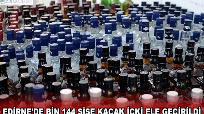 EDİRNE'DE BİN 144 ŞİŞE KAÇAK İÇKİ ELE GEÇİRİLDİ