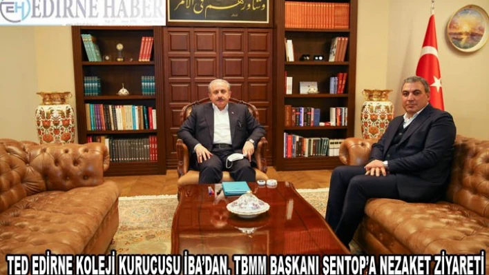 TED EDİRNE KOLEJİ KURUCUSU İBA'DAN, TBMM BAŞKANI ŞENTOP'A NEZAKET ZİYARETİ