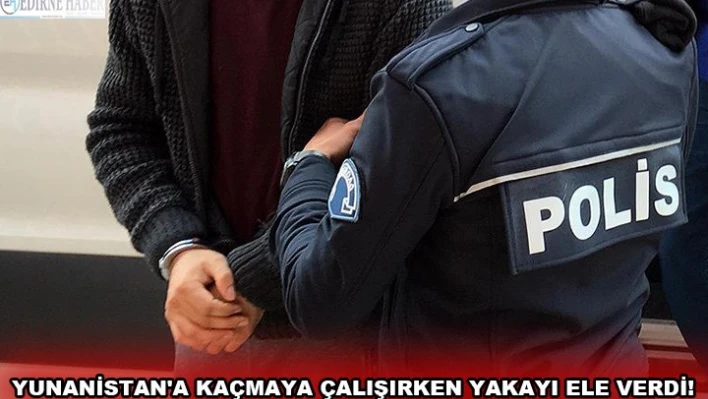 Yunanistan'a kaçmaya çalışırken yakayı ele verdi!