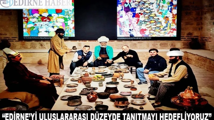 'Edirne'yi uluslararası düzeyde tanıtmayı hedefliyoruz'