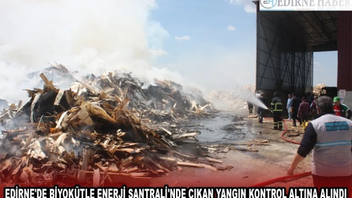 EDİRNE'DE BİYOKÜTLE ENERJİ SANTRALİ'NDE ÇIKAN YANGIN KONTROL ALTINA ALINDI
