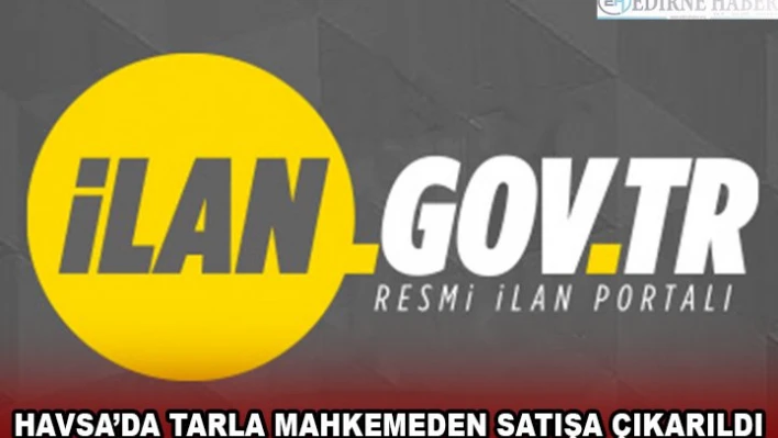 HAVSA'DA TARLA MAHKEMEDEN SATIŞA ÇIKARILDI