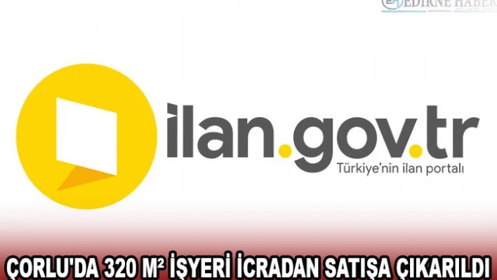 ÇORLU'DA 320 MÂ² İŞYERİ İCRADAN SATIŞA ÇIKARILDI