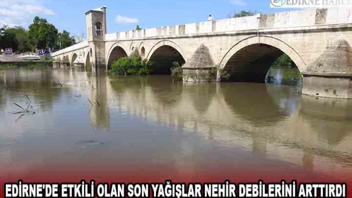 Edirne'de etkili olan son yağışlar nehir debilerini arttırdı