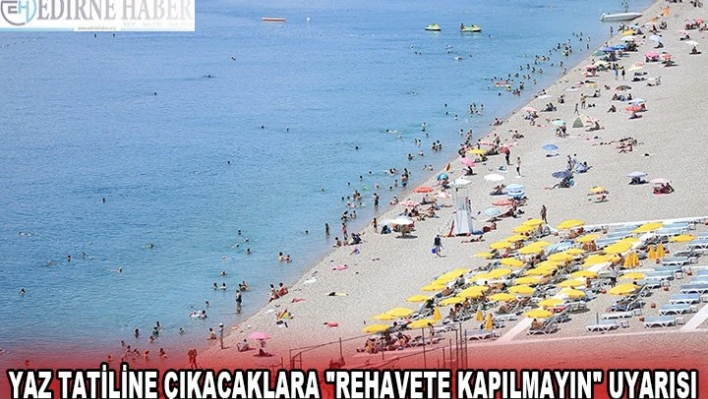 Yaz tatiline çıkacaklara 'rehavete kapılmayın' uyarısı