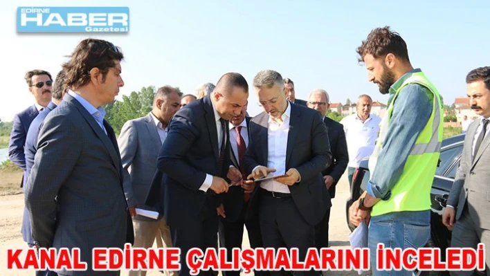 â€˜KANAL EDİRNE' ÇALIŞMALARINI İNCELEDİ