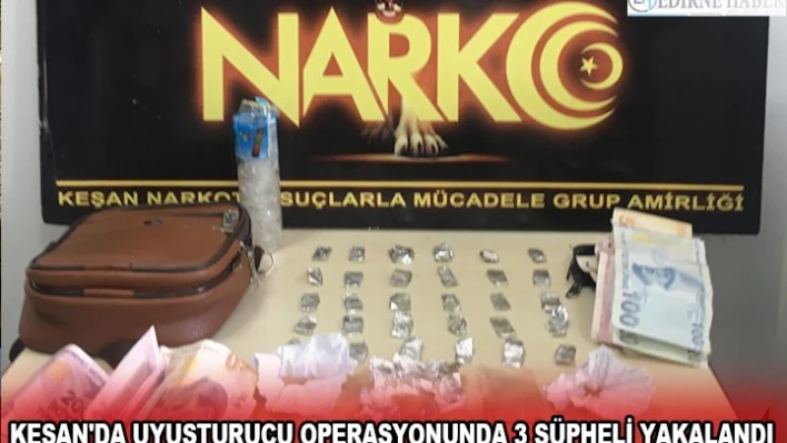 KEŞAN'DA UYUŞTURUCU OPERASYONUNDA 3 ŞÜPHELİ YAKALANDI