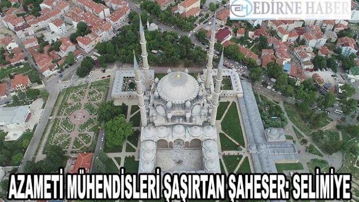 Azameti mühendisleri şaşırtan şaheser: Selimiye