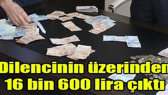 Dilencinin üzerinden 16 bin 600 lira çıktı