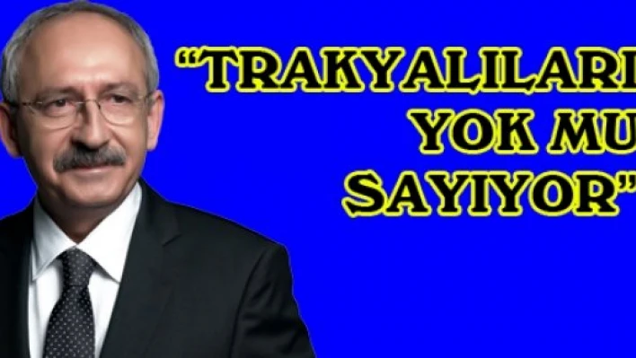 'TRAKYALILARI YOK MU SAYIYOR'