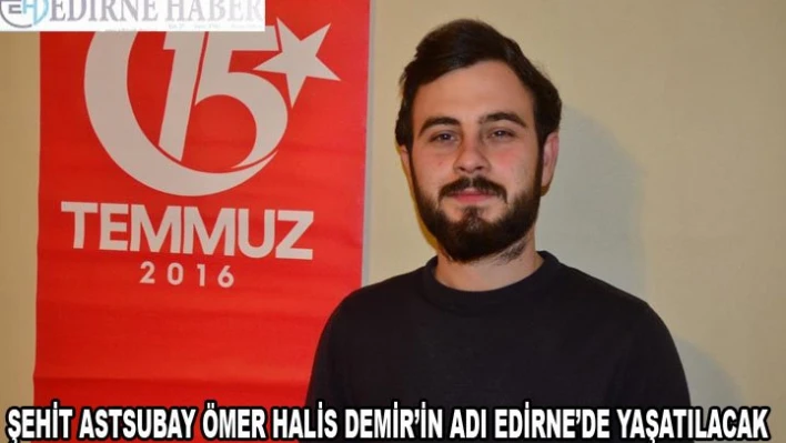 Şehit Astsubay Ömer Halis Demir'in adı Edirne'de yaşatılacak