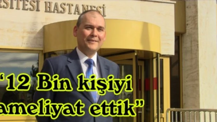 '12 Bin kişiyi ameliyat ettik'