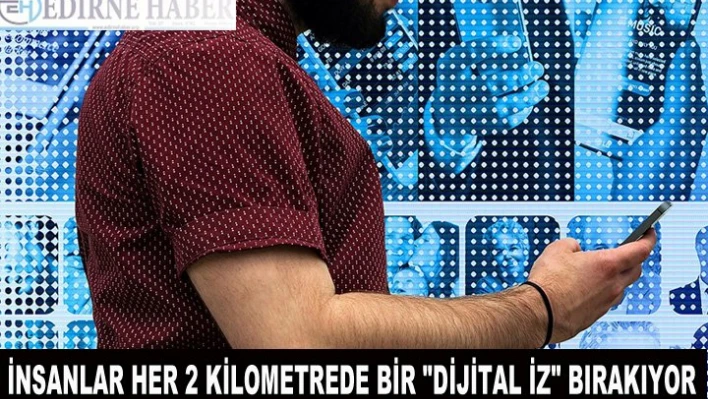 İnsanlar her 2 kilometrede bir 'dijital iz' bırakıyor