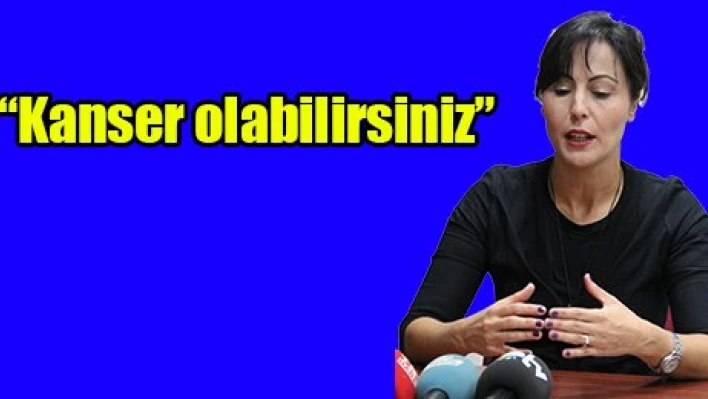 'Kanser olabilirsiniz'