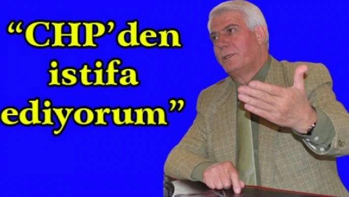 'CHP'den istifa ediyorum'