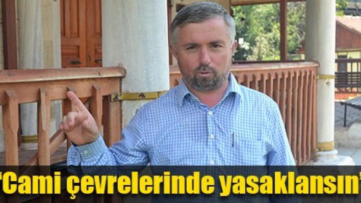 'Camilerden uzak tutulsun'