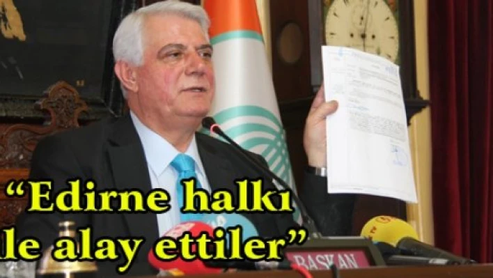 'Edirne halkı ile alay ettiler'