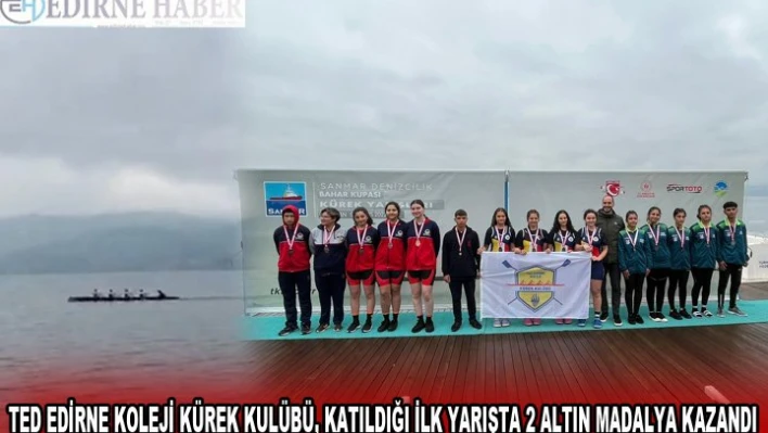 TED EDİRNE KOLEJİ KÜREK KULÜBÜ, KATILDIĞI İLK YARIŞTA 2 ALTIN MADALYA KAZANDI
