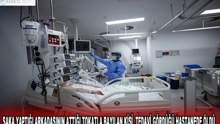 ŞAKA YAPTIĞI ARKADAŞININ ATTIĞI TOKATLA BAYILAN KİŞİ, TEDAVİ GÖRDÜĞÜ HASTANEDE ÖLDÜ