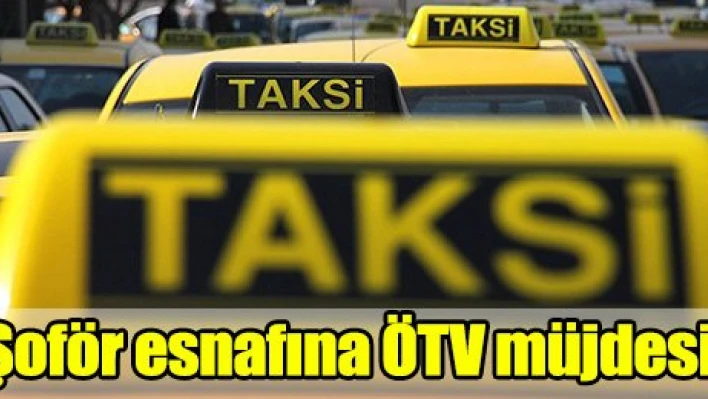 Şoför esnafına ÖTV müjdesi