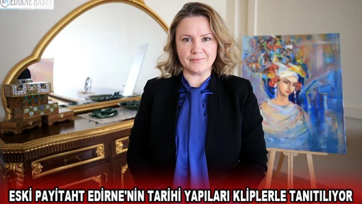Eski payitaht Edirne'nin tarihi yapıları kliplerle tanıtılıyor