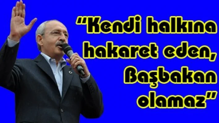 'Kendi halkına hakaret eden, Başbakan olamaz'