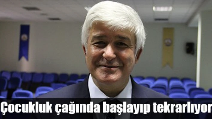 'Çocukluk çağında başlıyor'
