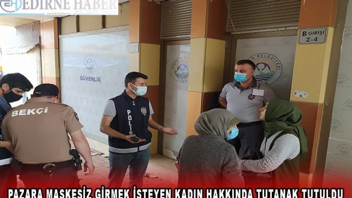  Pazara maskesiz girmek isteyen kadın hakkında tutanak tutuldu