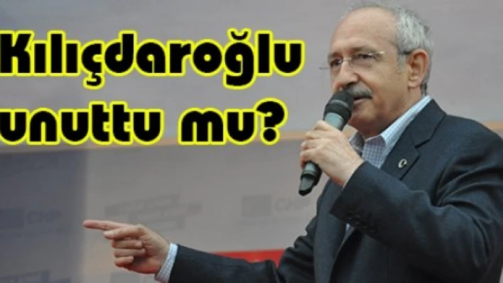 Kılıçdaroğlu unuttu mu?