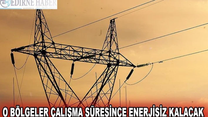 O bölgeler çalışma süresince enerjisiz kalacak