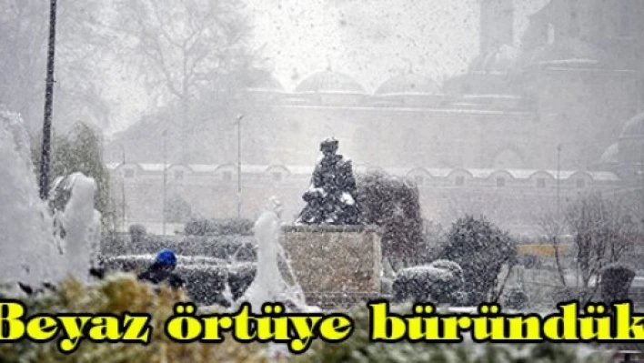 Beyaz örtüye büründük
