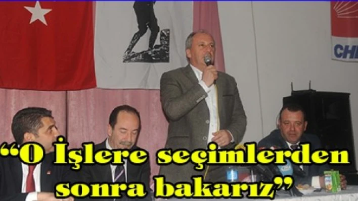 'O İşlere seçimlerden sonra bakarız'