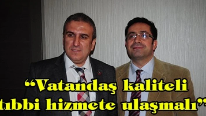 'Vatandaş kaliteli tıbbi hizmete ulaşmalı'