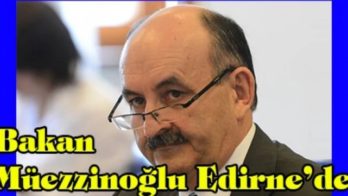Bakan Müezzinoğlu Edirne'de