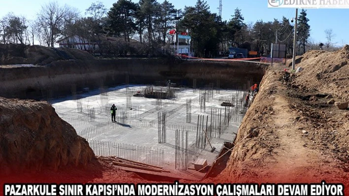 Pazarkule Sınır Kapısı'nda modernizasyon çalışmaları devam ediyor