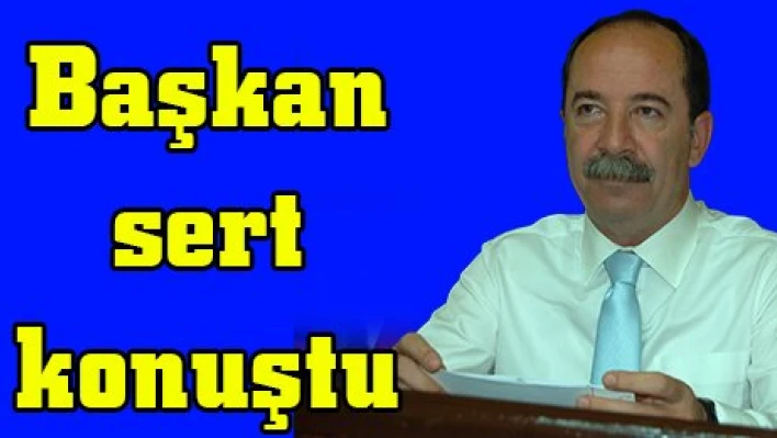 Başkan sert konuştu