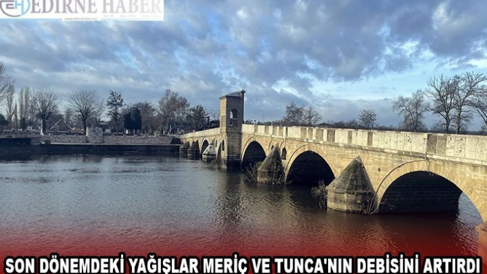 Son dönemdeki yağışlar Meriç ve Tunca'nın debisini artırdı