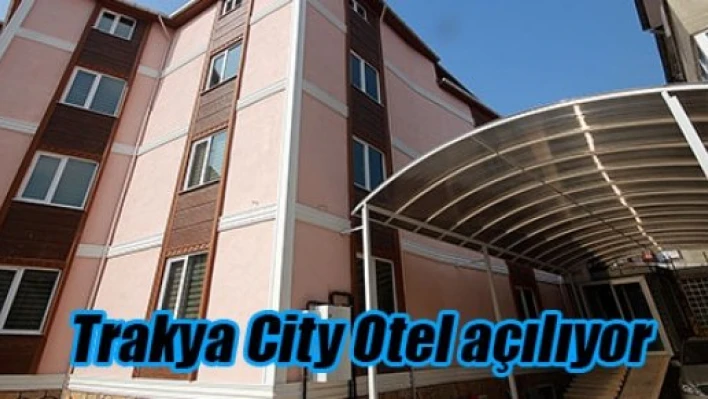 Trakya City Otel açılıyor