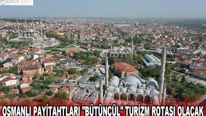 Osmanlı payitahtları 'bütüncül' turizm rotası olacak