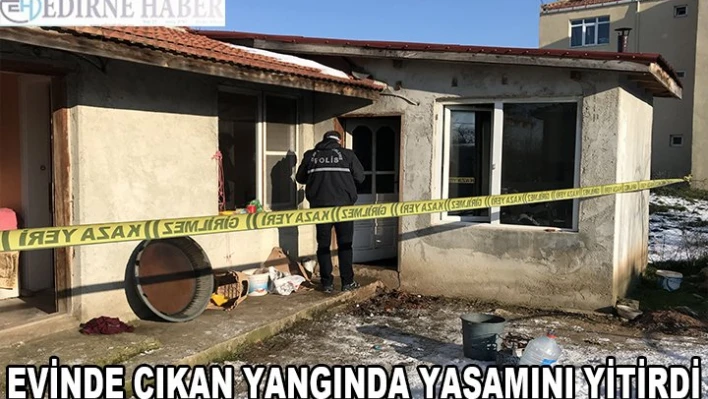 Edirne'de evde çıkan yangında bir kişi hayatını kaybetti