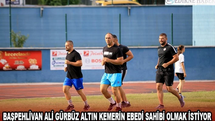 Başpehlivan Ali Gürbüz altın kemerin ebedi sahibi olmak istiyor