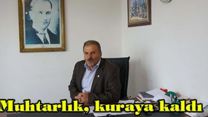 Muhtarlık, kuraya kaldı