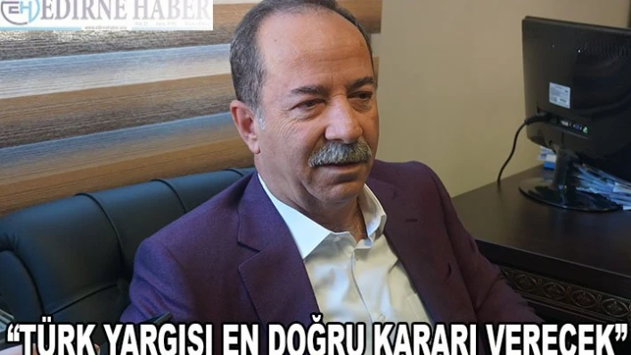 'TÜRK YARGISI EN DOĞRU KARARI VERECEK'