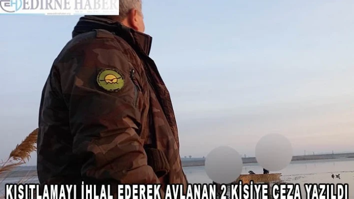 Edirne'de kısıtlamayı ihlal ederek avlanan 2 kişiye ceza yazıldı